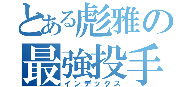 とある彪雅の最強投手（インデックス）