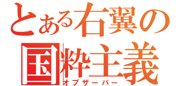 とある右翼の国粋主義者（オブザーバー）