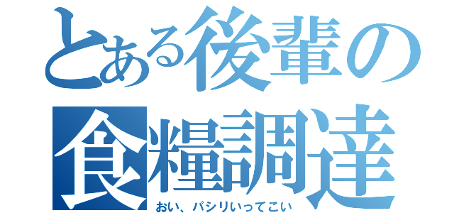 とある後輩の食糧調達（おい、パシリいってこい）