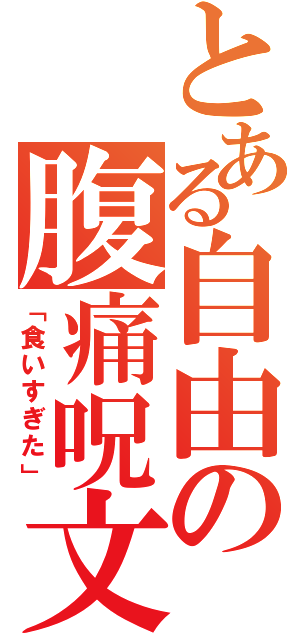 とある自由の腹痛呪文（「食いすぎた」）