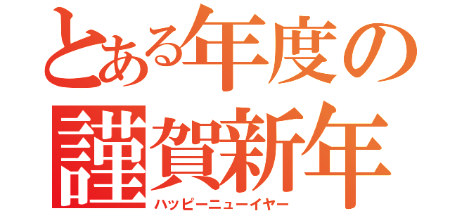 とある年度の謹賀新年（ハッピーニューイヤー）