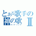 とある歌手の神の歌Ⅱ（ゴッドソング）