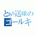 とある送球のゴールキーパー（）