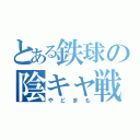 とある鉄球の陰キャ戦法（やどまも）