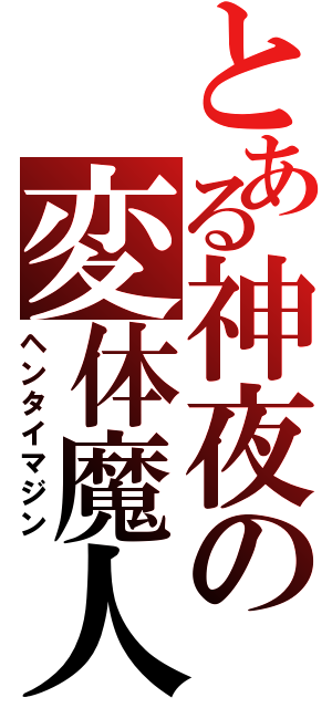 とある神夜の変体魔人（ヘンタイマジン）