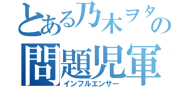 とある乃木ヲタの問題児軍団（インフルエンサー）