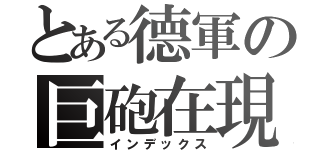 とある德軍の巨砲在現（インデックス）