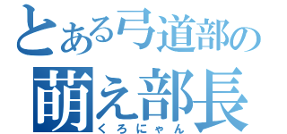 とある弓道部の萌え部長（くろにゃん）