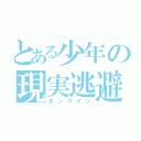 とある少年の現実逃避（オンライン）