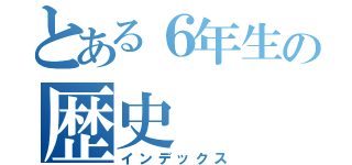 とある６年生の歴史（インデックス）