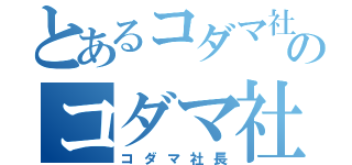 とあるコダマ社長のコダマ社長（コダマ社長）