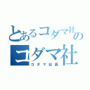 とあるコダマ社長のコダマ社長（コダマ社長）