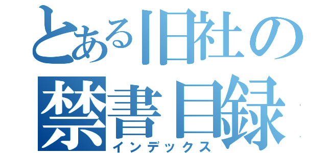 とある旧社の禁書目録（インデックス）