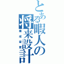 とある暇人の将来設計（構成変更）