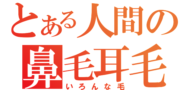 とある人間の鼻毛耳毛（いろんな毛）