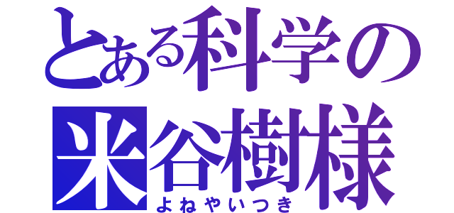 とある科学の米谷樹様（よねやいつき）