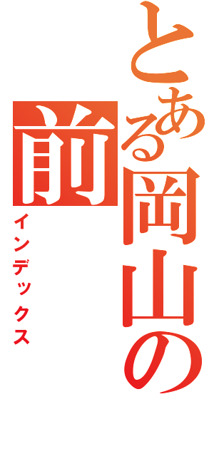 とある岡山の前（インデックス）