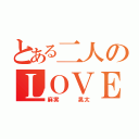 とある二人のＬＯＶＥ物語（麻実   晃太）