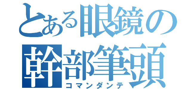 とある眼鏡の幹部筆頭（コマンダンテ）