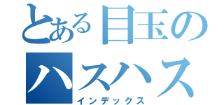 とある目玉のハスハス（インデックス）