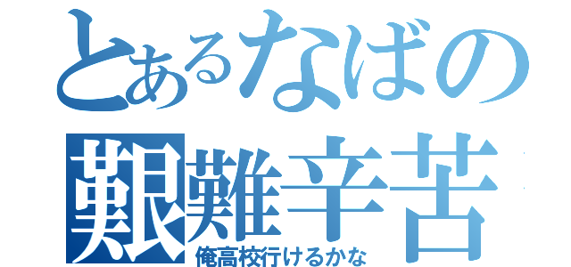 とあるなばの艱難辛苦（俺高校行けるかな）