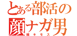 とある部活の顔ナガ男（梢キモス）