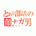 とある部活の顔ナガ男（梢キモス）