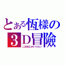 とある恆樣の３Ｄ冒險（二次元にかいりたい）