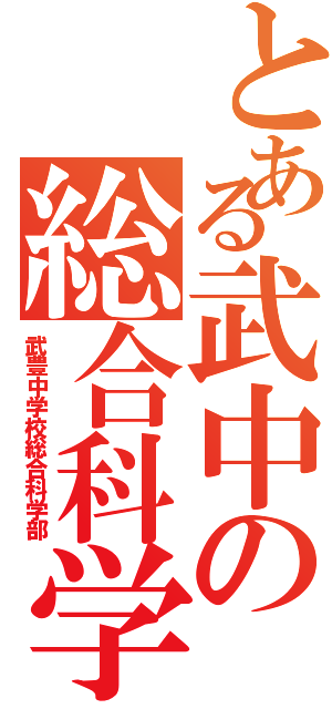 とある武中の総合科学部（武豊中学校総合科学部）