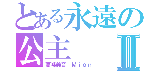 とある永遠の公主Ⅱ（高峰美音 Ｍｉｏｎ）