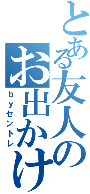 とある友人のお出かけ（ｂｙセントレ）