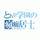 とある学園の瘋癲居士（マッドヒューマン）