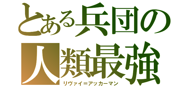 とある兵団の人類最強（リヴァイ＝アッカーマン）