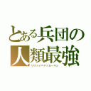 とある兵団の人類最強（リヴァイ＝アッカーマン）