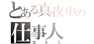 とある真夜中の仕事人（コトミ）