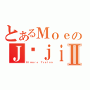 とあるＭｏｅのＪūｊｉⅡ（Ｈｉｍｕｒｏ Ｙｕｐｉｎａ）