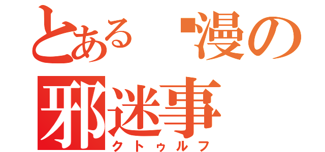 とある动漫の邪迷事（クトゥルフ）