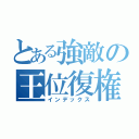 とある強敵の王位復権（インデックス）