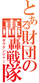 とある財団の轟轟戦隊（ボウケンジャー）