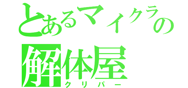 とあるマイクラの解体屋（クリパー）