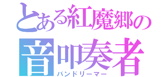 とある紅魔郷の音叩奏者（バンドリーマー）