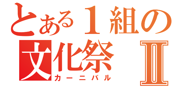 とある１組の文化祭Ⅱ（カーニバル）