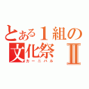 とある１組の文化祭Ⅱ（カーニバル）