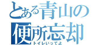 とある青山の便所忘却（トイレいってよ）