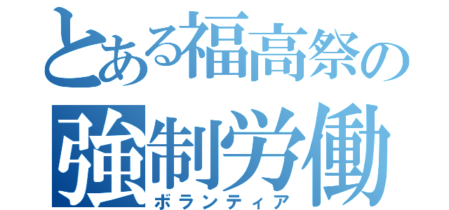 とある福高祭の強制労働（ボランティア）