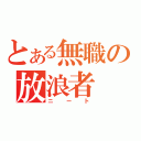 とある無職の放浪者（ニート）