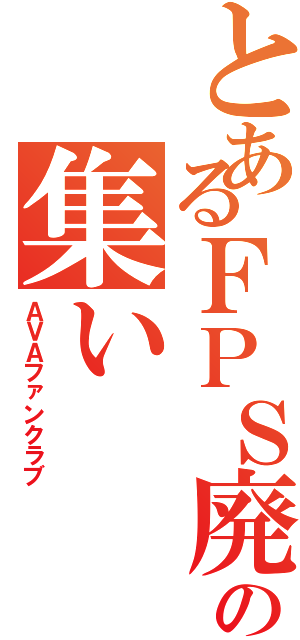 とあるＦＰＳ廃人の集いⅡ（ＡＶＡファンクラブ）