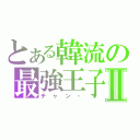 とある韓流の最強王子Ⅱ（チャン・）