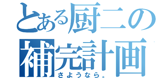 とある厨二の補完計画（さようなら。）