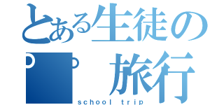 とある生徒の𰻞𰻞旅行（ｓｃｈｏｏｌ ｔｒｉｐ）